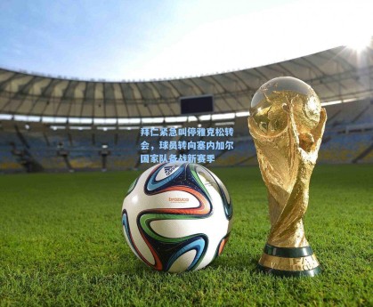 拜仁紧急叫停雅克松转会，球员转向塞内加尔国家队备战新赛季