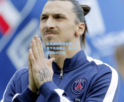 队报盛赞维蒂尼亚，巴黎节拍器崛起，新一代中场标杆已现