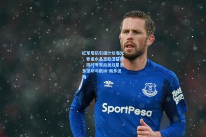 红军后防引援计划曝光，锁定水晶宫铁卫格伊，同时考察南美双星奥多涅斯与戴纳-奥多涅斯