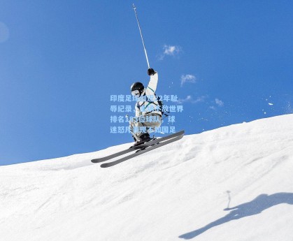 印度足球创近22年耻辱纪录，主场不敌世界排名183位球队，球迷怒斥表现不如国足