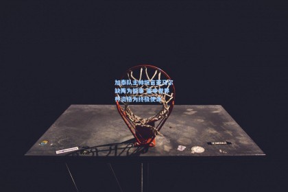 加泰队主帅坦言亚马尔缺阵为憾事 重申世界杯资格为终极使命