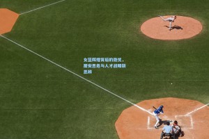 女篮辉煌背后的隐忧，居安思危与人才战略新思辨