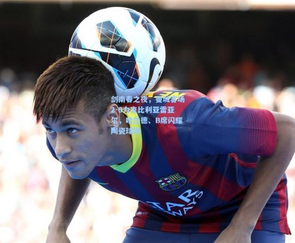 剑南春之夜，曼城客场2-0力克比利亚雷亚尔，哈兰德、B席闪耀陶瓷球场