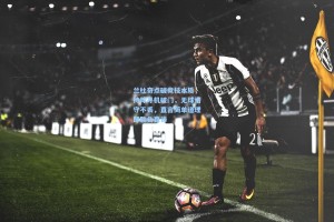 兰杜奇点破竞技本质，持球寻机破门，无球恪守不丢，直言简单道理即胜负真谛