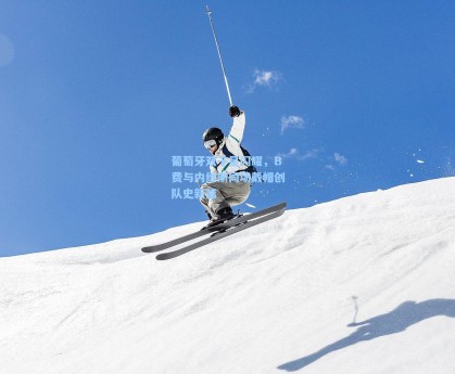 葡萄牙双子星闪耀，B费与内维斯同场戴帽创队史新篇