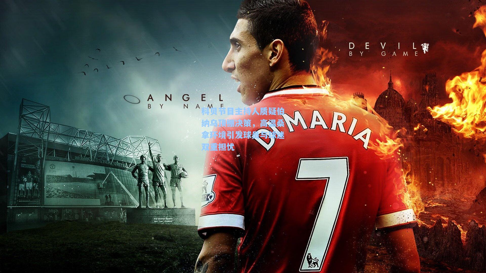 科贝节目主持人质疑伯纳乌顶棚决策，高温桑拿环境引发球员与球迷双重担忧