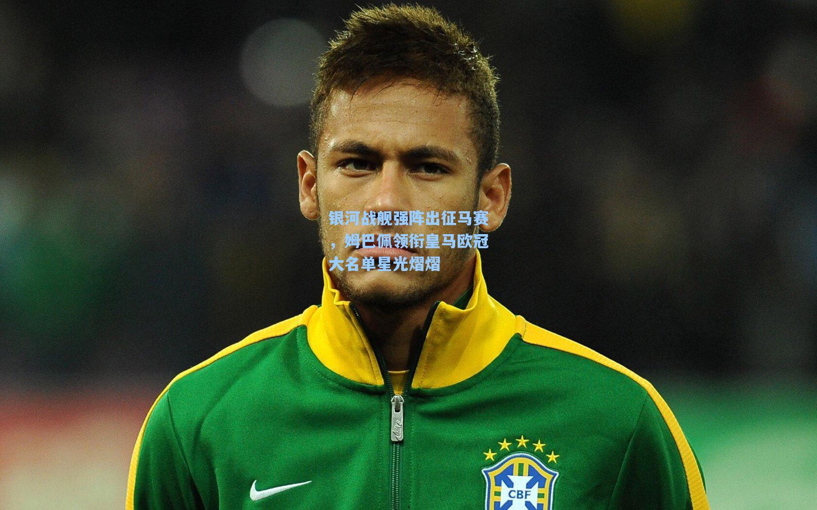 银河战舰强阵出征马赛，姆巴佩领衔皇马欧冠大名单星光熠熠