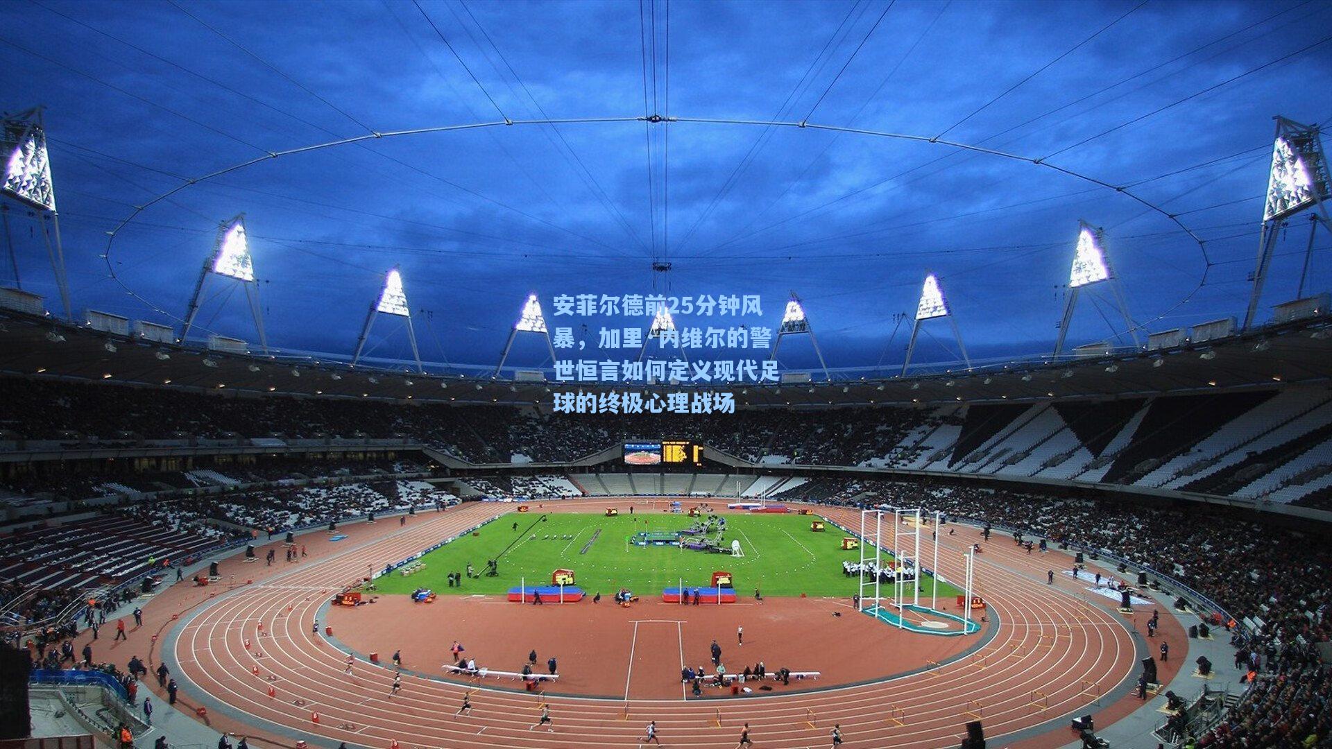 安菲尔德前25分钟风暴，加里·内维尔的警世恒言如何定义现代足球的终极心理战场