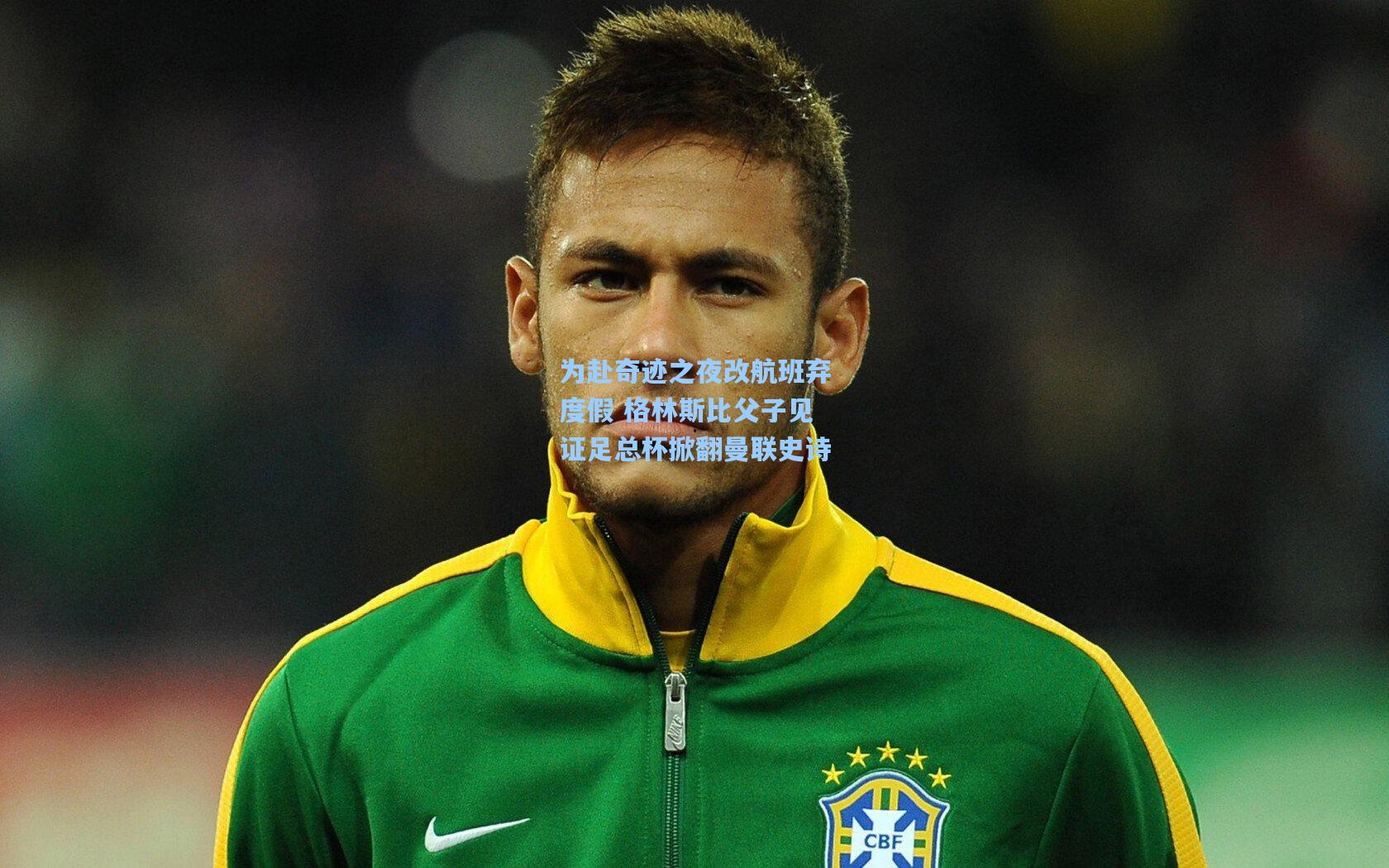 为赴奇迹之夜改航班弃度假 格林斯比父子见证足总杯掀翻曼联史诗