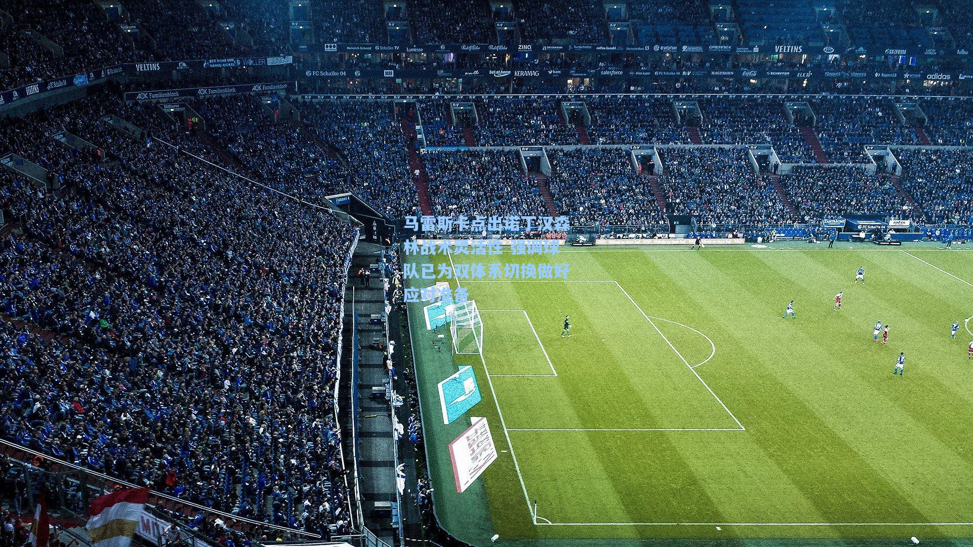 马雷斯卡点出诺丁汉森林战术灵活性 强调球队已为双体系切换做好应对准备