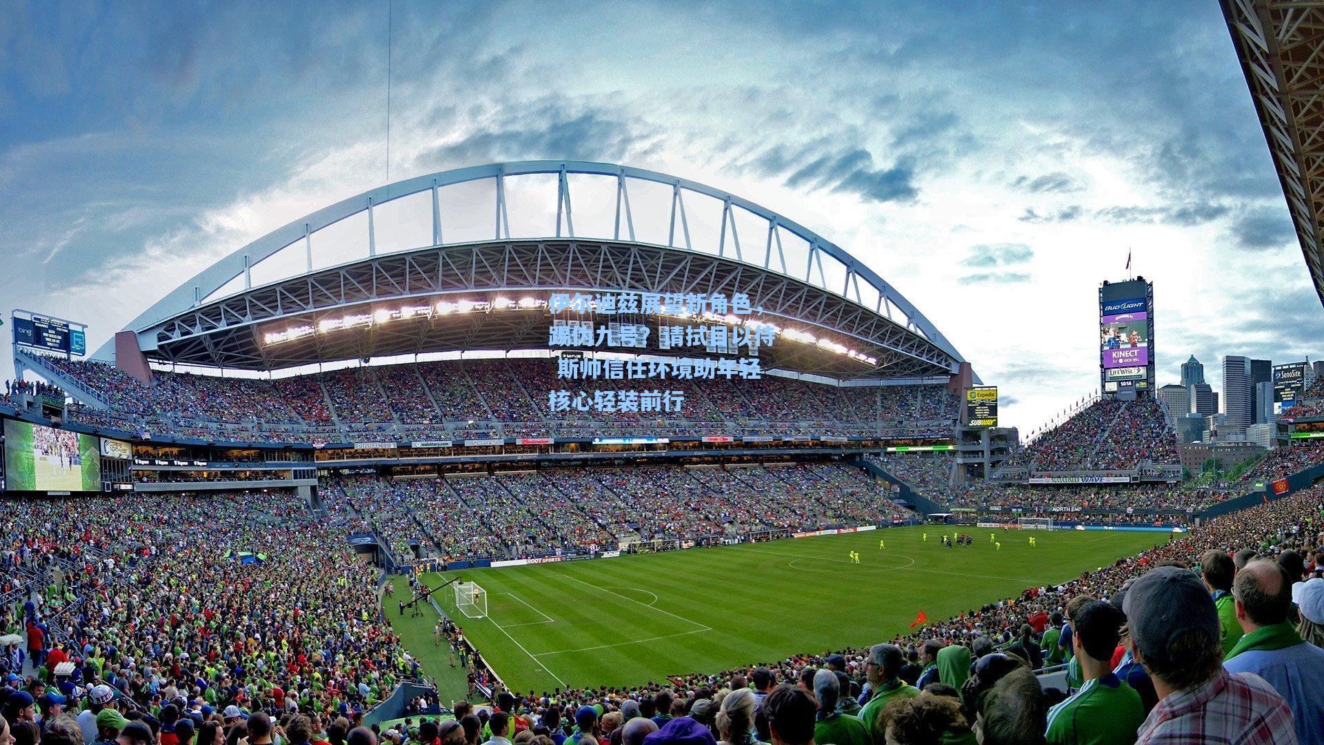 伊尔迪兹展望新角色，踢伪九号？请拭目以待 斯帅信任环境助年轻核心轻装前行