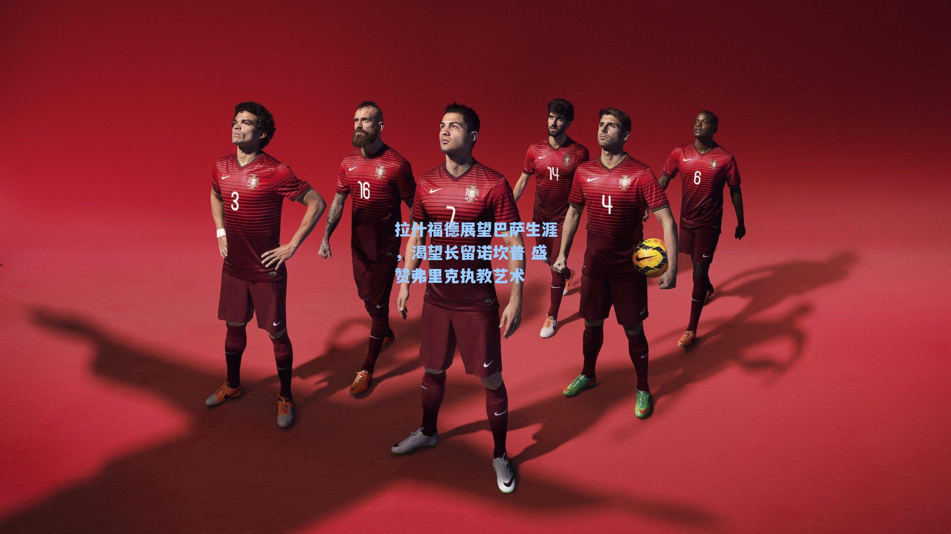 拉什福德展望巴萨生涯，渴望长留诺坎普 盛赞弗里克执教艺术